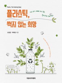 플라스틱, 썩지 않는 희망 : 기후 위기 시대에 다시 읽는 플라스틱의 진짜 가치
